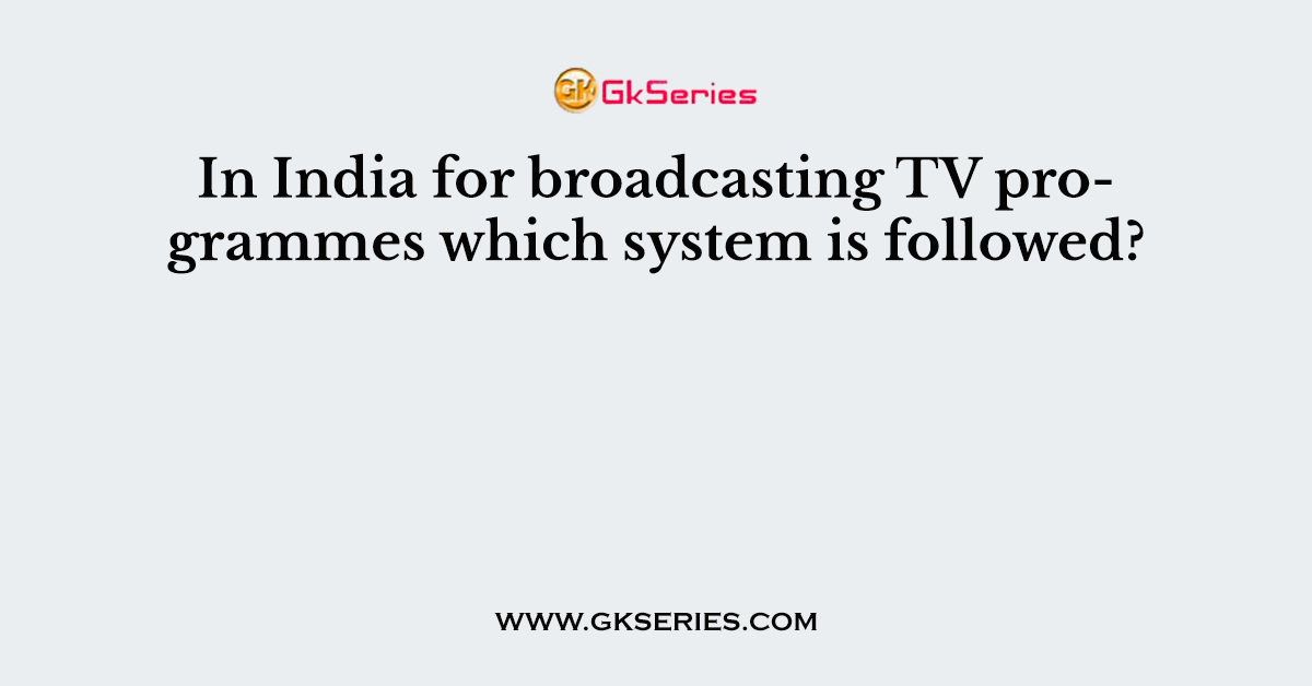 In India for broadcasting TV programmes which system is followed?