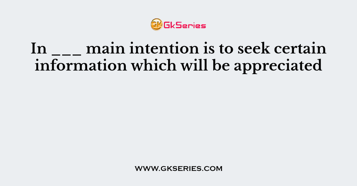 In ___ main intention is to seek certain information which will be appreciated