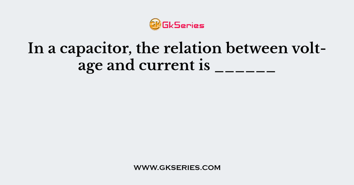 In a capacitor, the relation between voltage and current is ______