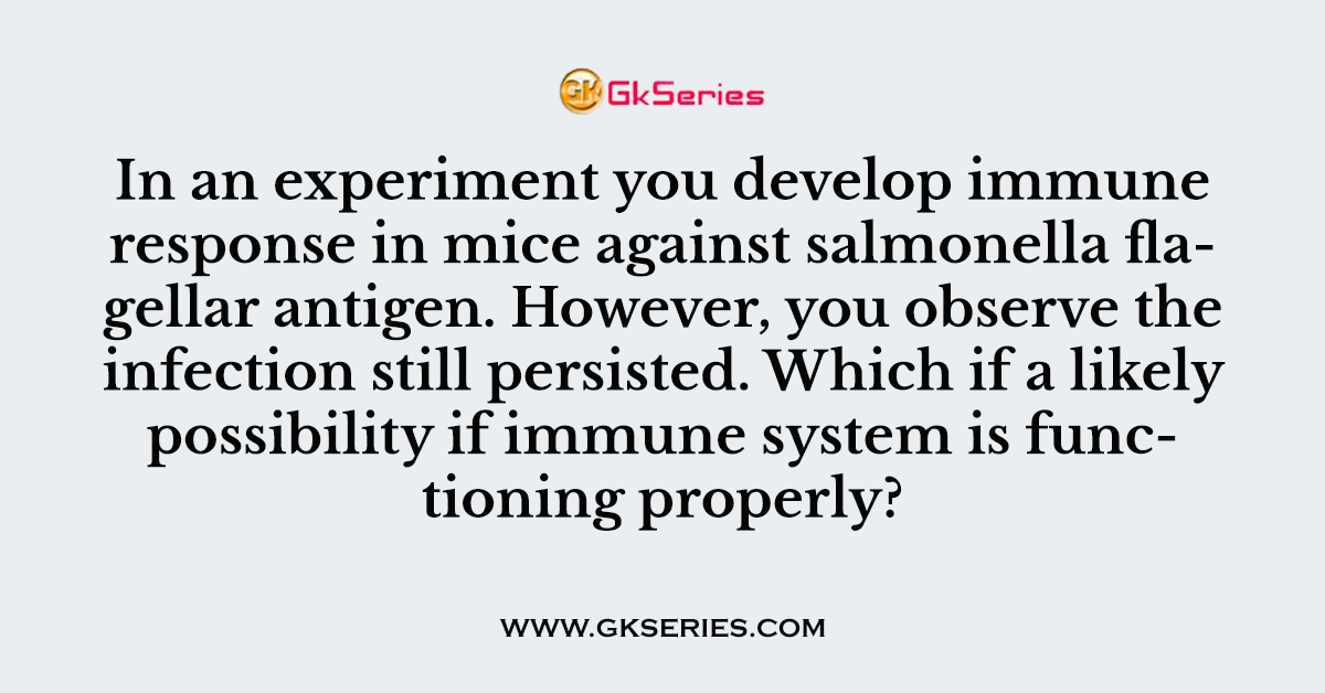 In an experiment you develop immune response in mice against salmonella flagellar antigen. However, you observe the infection still persisted. Which if a likely possibility if immune system is functioning properly?