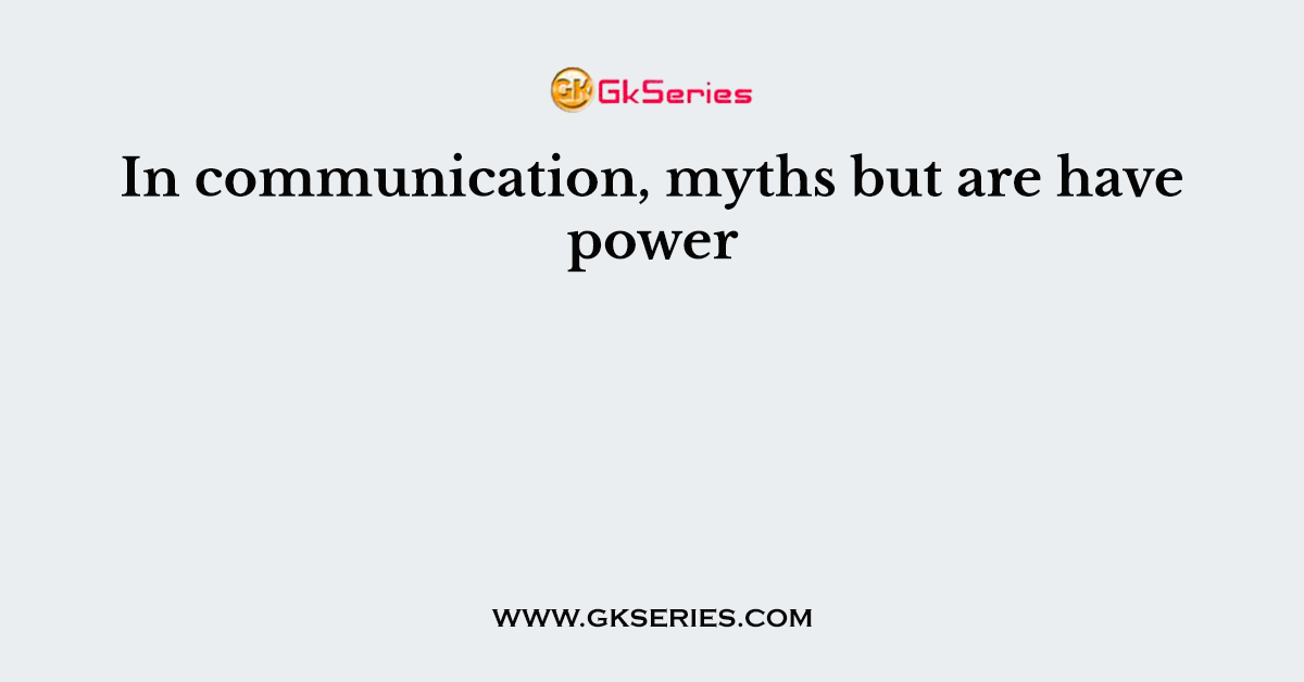 In communication, myths but are have power