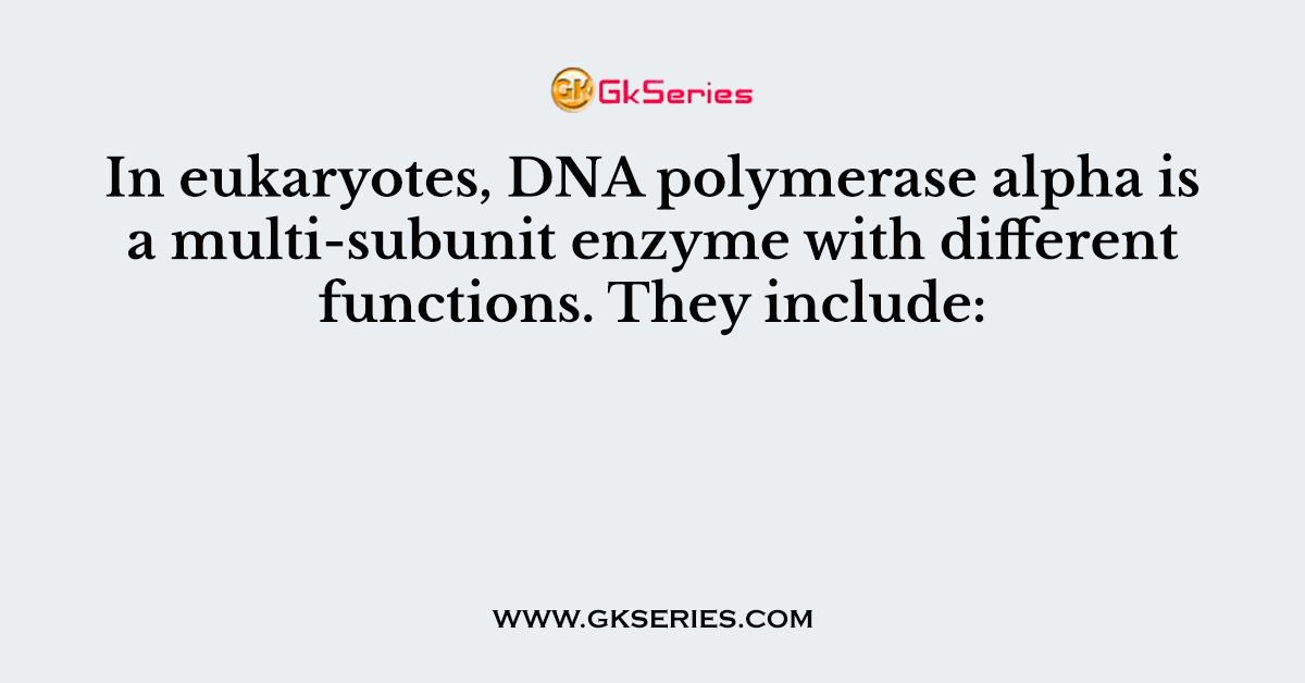In eukaryotes, DNA polymerase alpha is a multi-subunit enzyme with different functions. They include:
