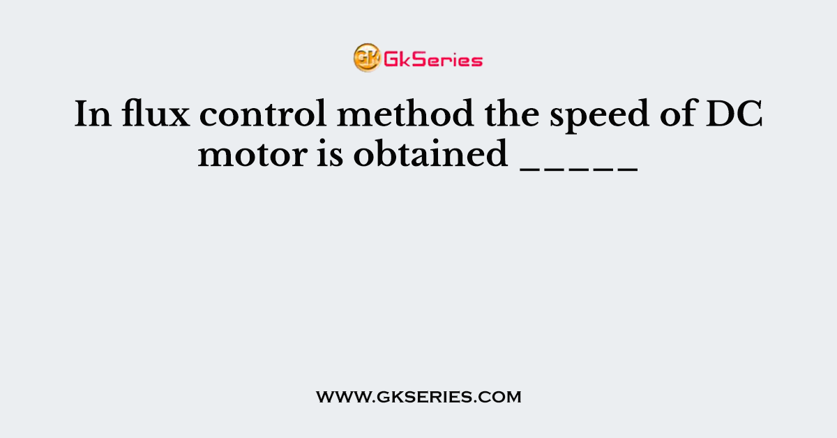 In flux control method the speed of DC motor is obtained _____