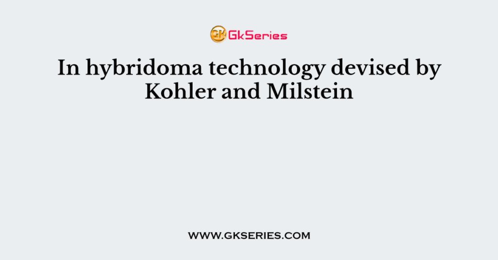 In hybridoma technology devised by Kohler and Milstein