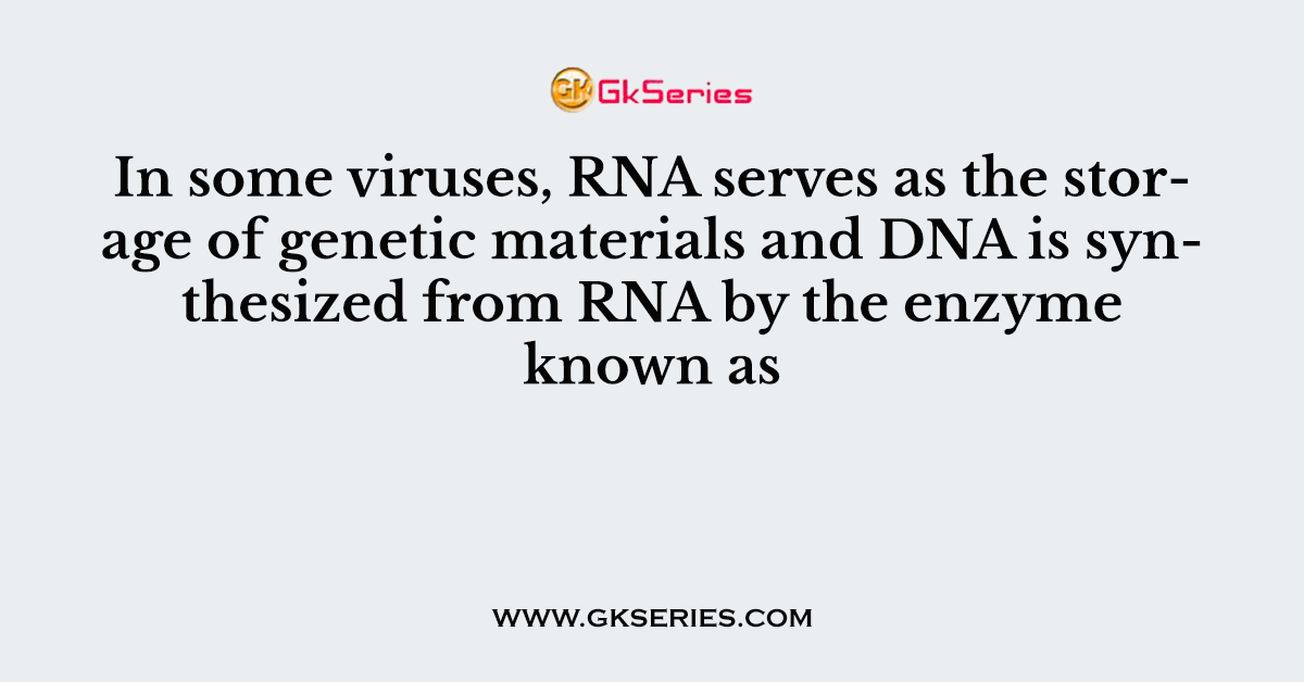 In some viruses, RNA serves as the storage of genetic materials and DNA is synthesized from RNA by the enzyme known as