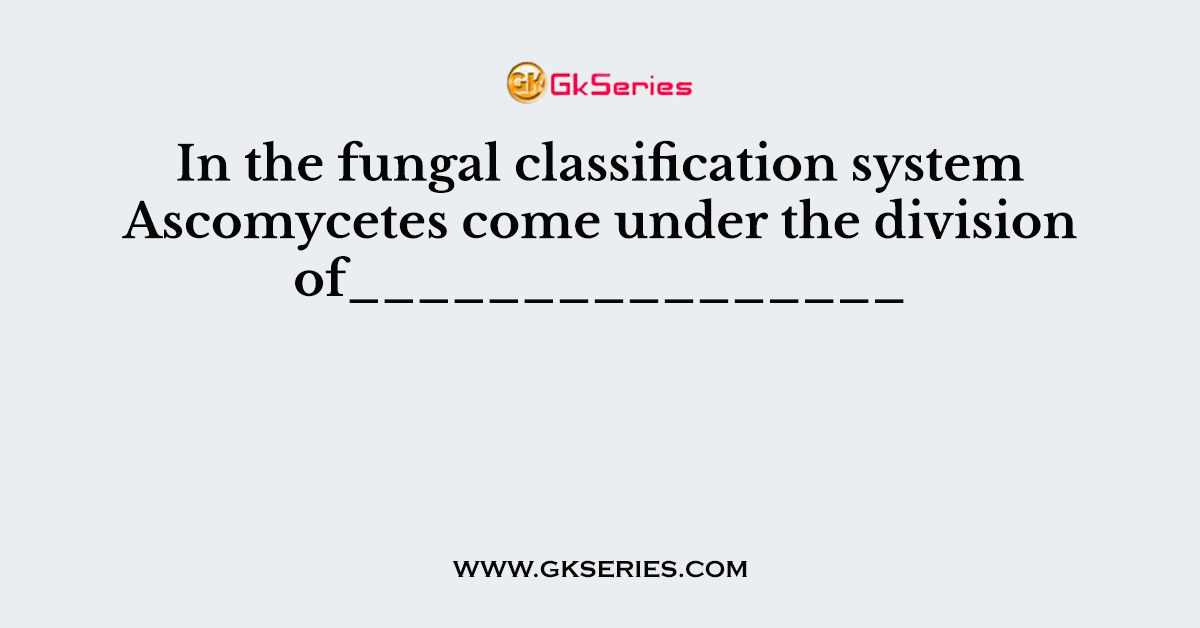 In the fungal classification system Ascomycetes come under the division of________________