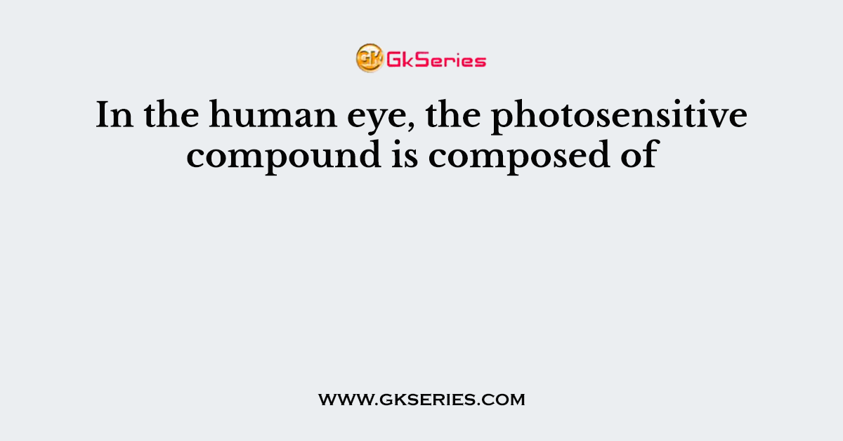 In the human eye, the photosensitive compound is composed of
