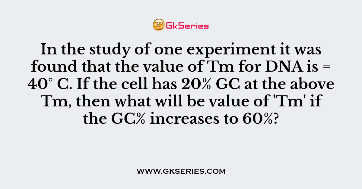 In the study of one experiment it was found that the value of Tm for DNA is