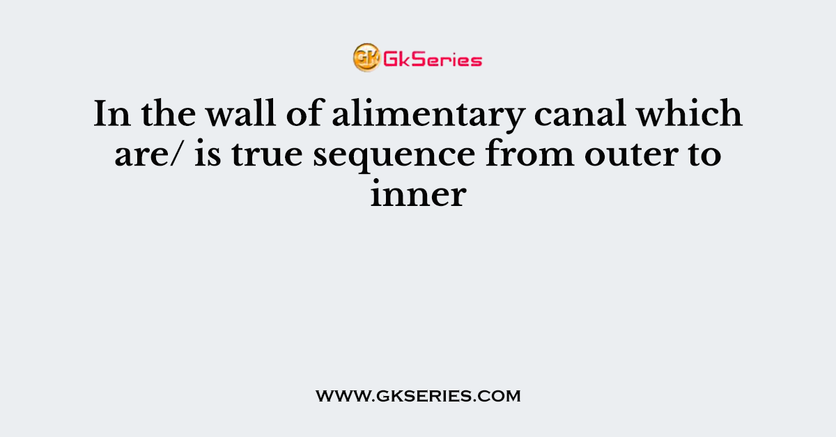 In the wall of alimentary canal which are/ is true sequence from outer to inner