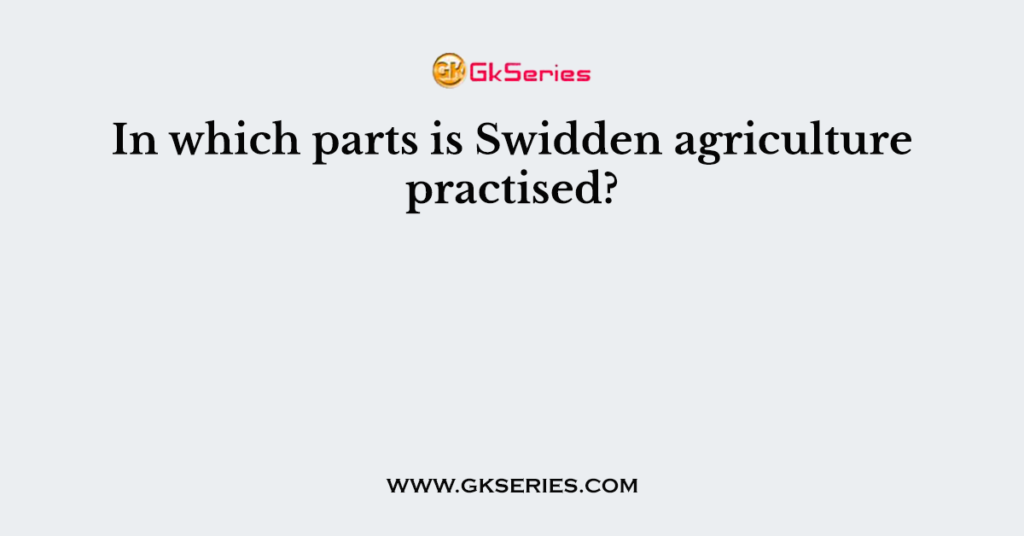 in-which-parts-is-swidden-agriculture-practised