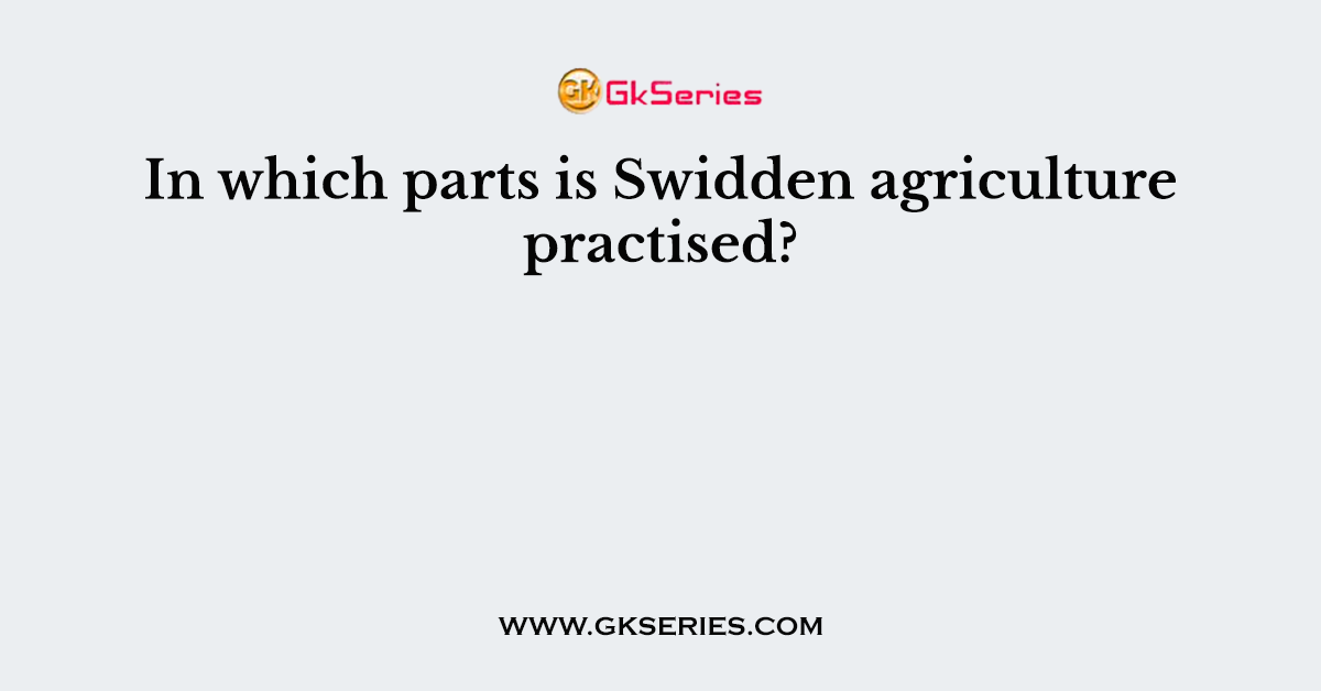 In which parts is Swidden agriculture practised?