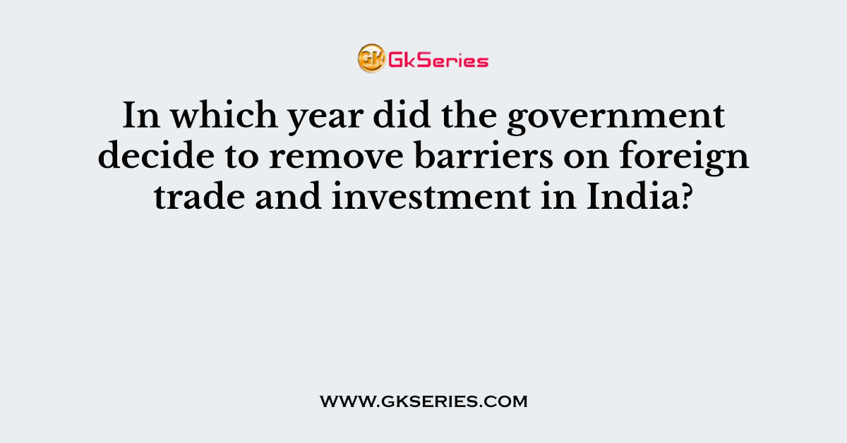 In which year did the government decide to remove barriers on foreign trade and investment in India?