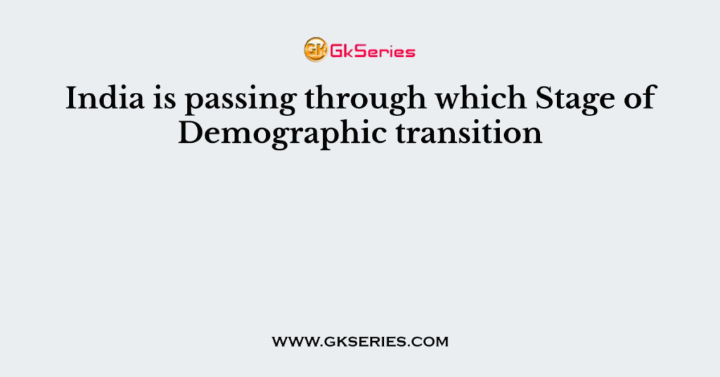 India is passing through which Stage of Demographic transition