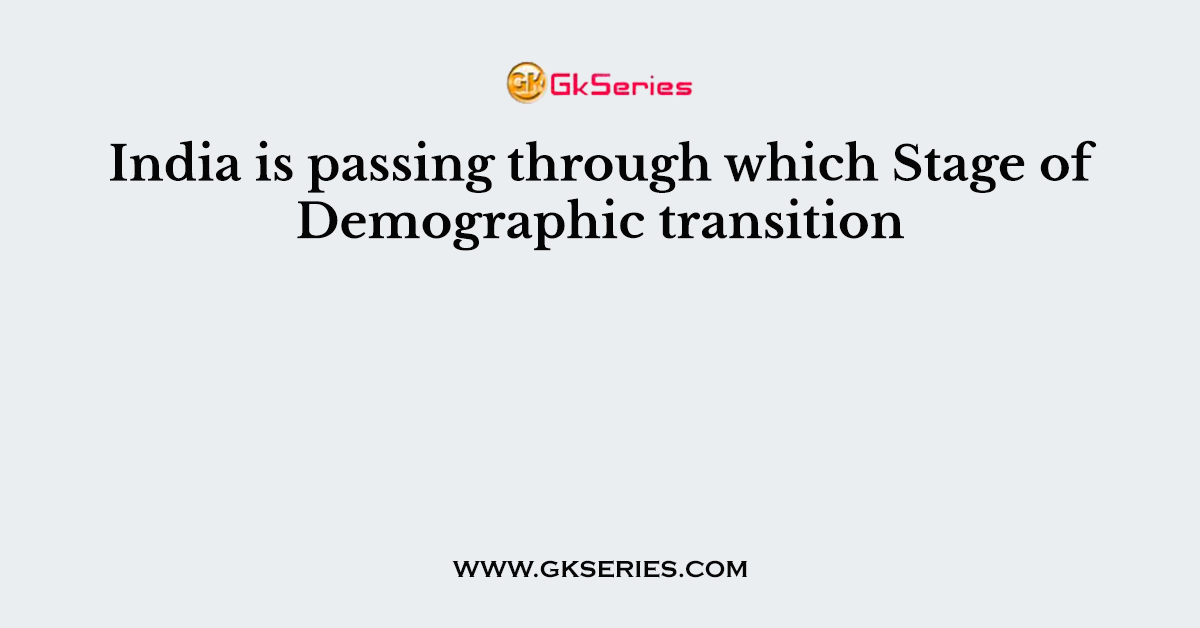 India is passing through which Stage of Demographic transition