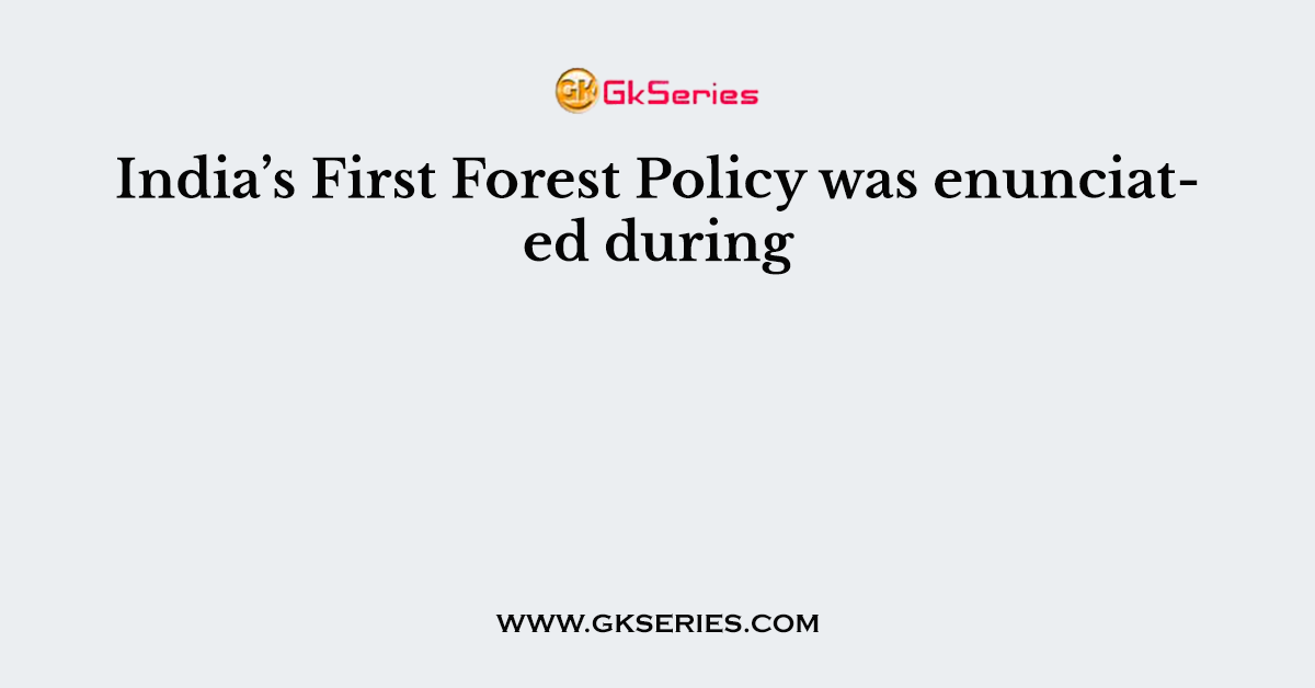 India’s First Forest Policy was enunciated during