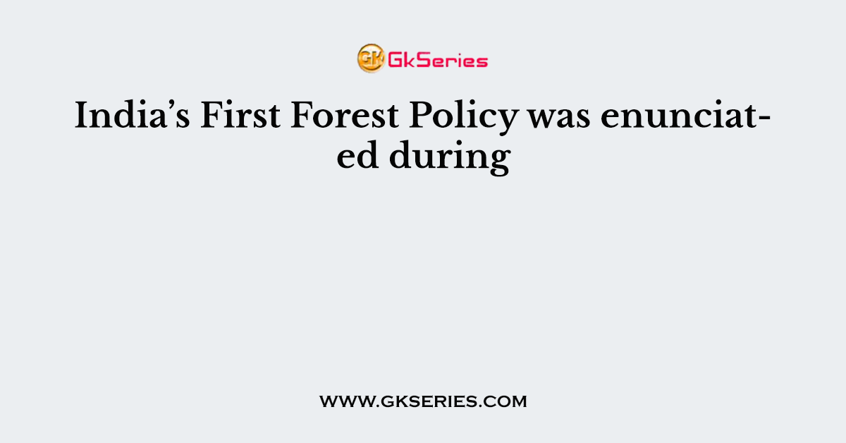 India s First Forest Policy Was Enunciated During