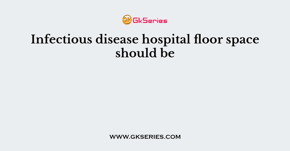 Infectious disease hospital floor space should be