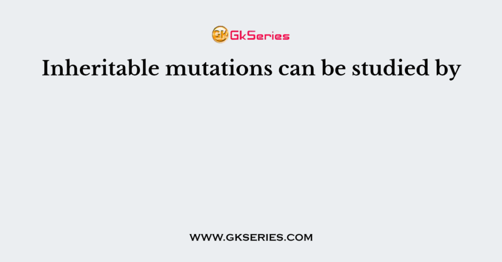 Inheritable mutations can be studied by