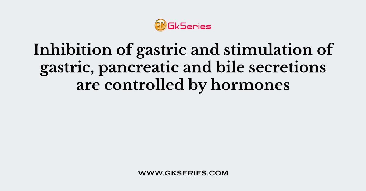 Inhibition of gastric and stimulation of gastric, pancreatic and bile secretions are controlled by hormones