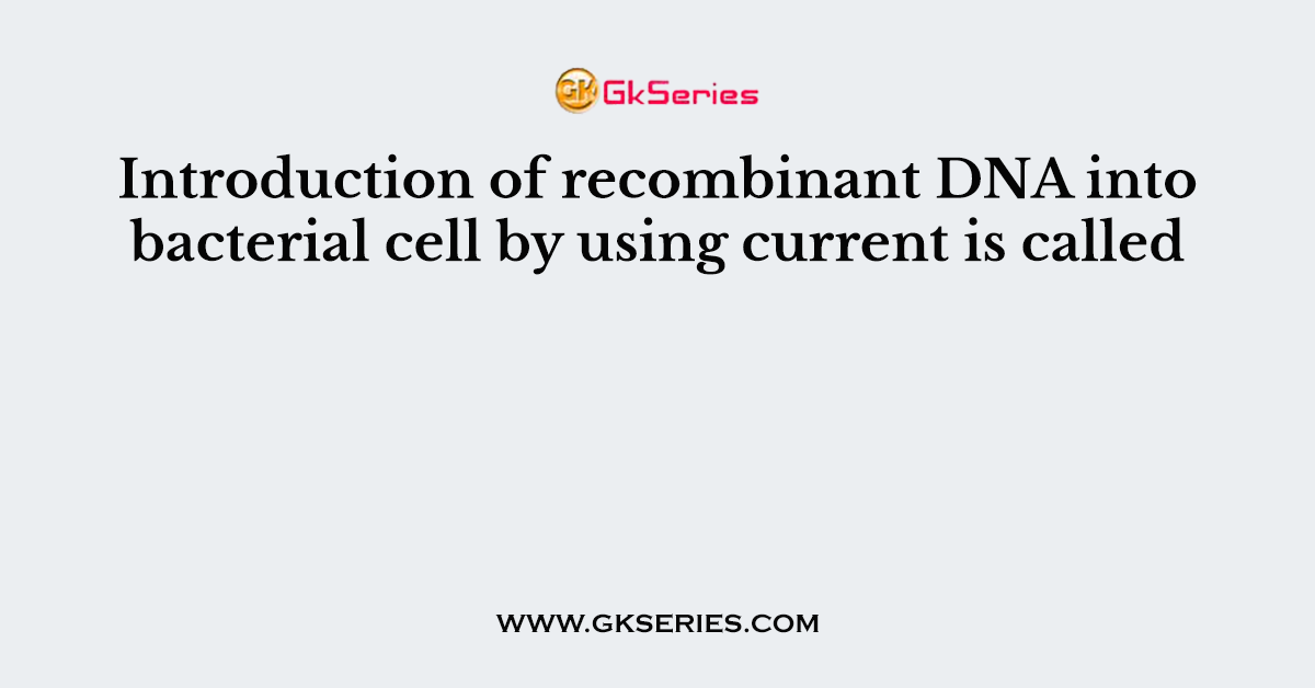 Introduction of recombinant DNA into bacterial cell by using current is called