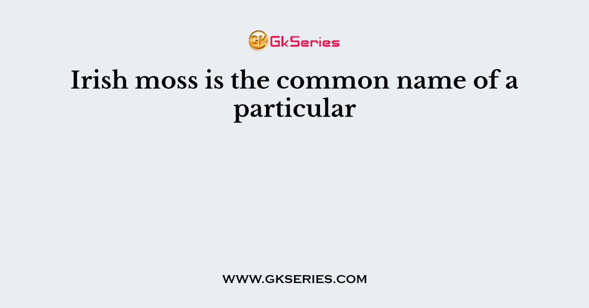 Irish moss is the common name of a particular
