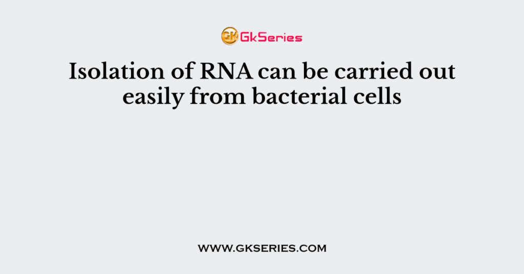 Isolation of RNA can be carried out easily from bacterial cells