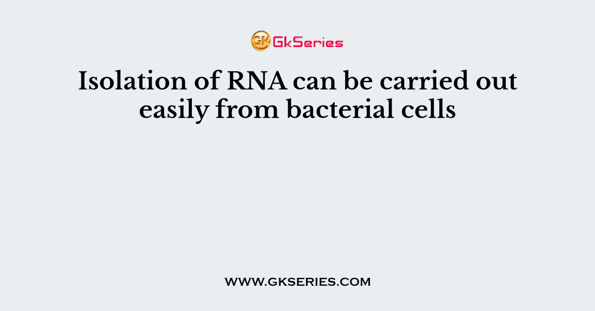 Isolation of RNA can be carried out easily from bacterial cells