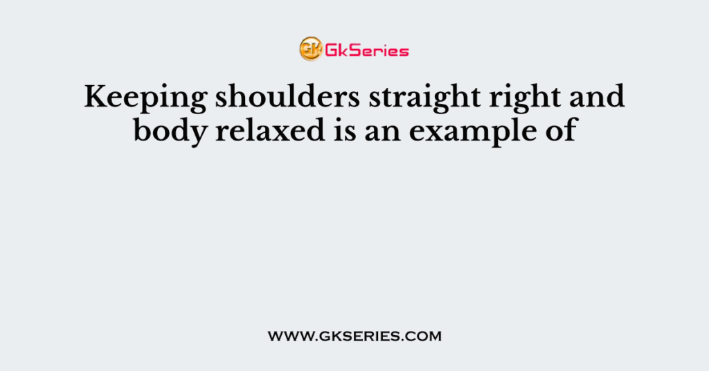 Keeping shoulders straight right and body relaxed is an example of