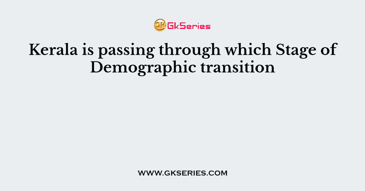 Kerala is passing through which Stage of Demographic transition