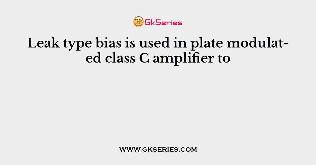 Leak type bias is used in plate modulated class C amplifier to