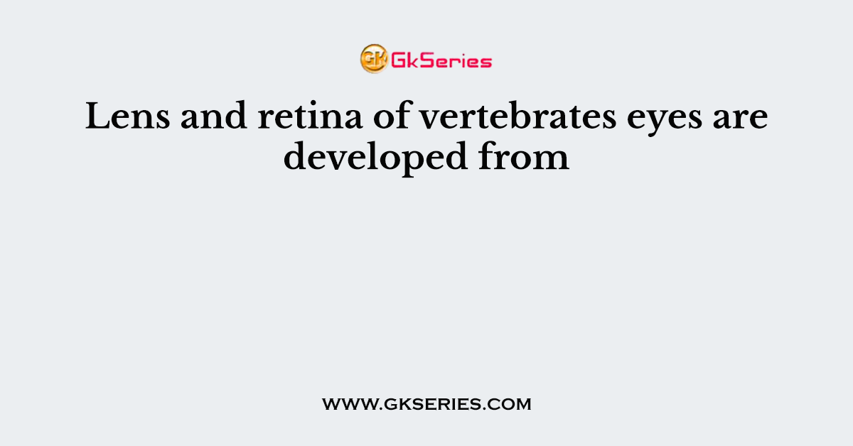 Lens and retina of vertebrates eyes are developed from