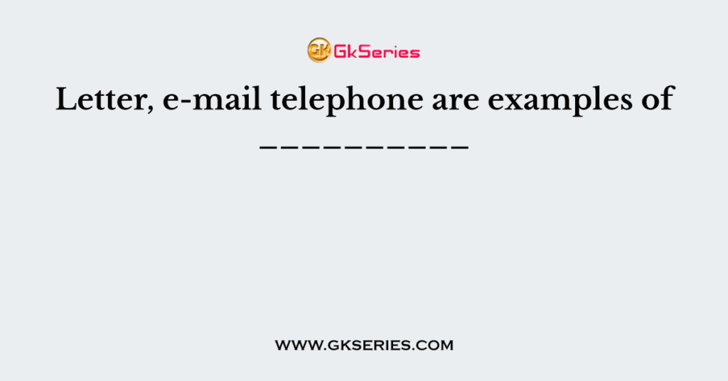 Letter, e-mail telephone are examples of __________