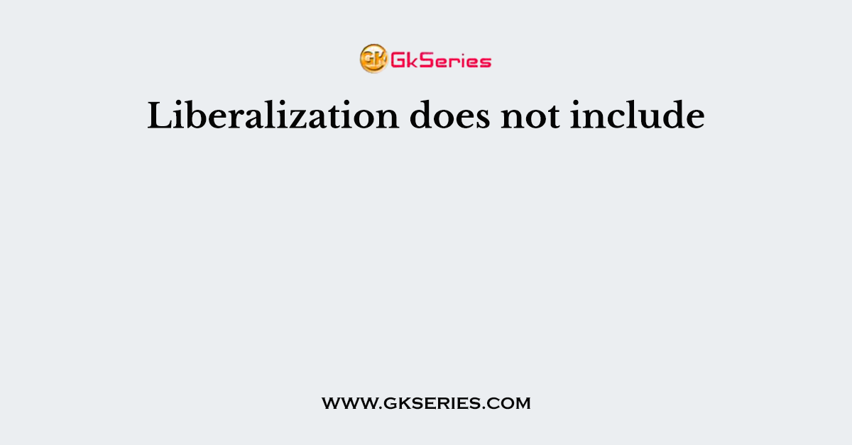Liberalization does not include