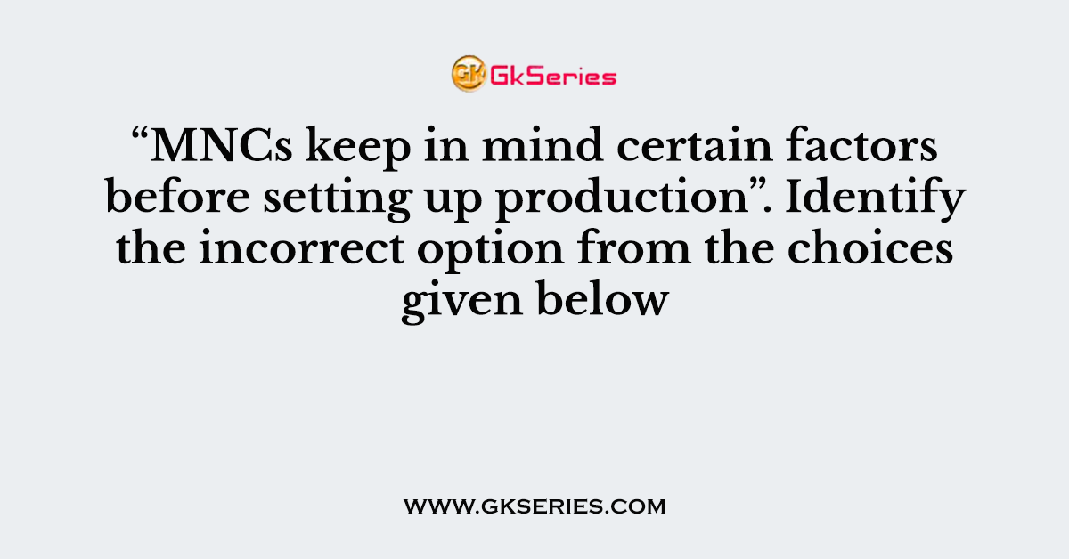MNCs keep in mind certain factors before setting up production