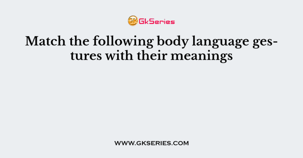 Match the following body language gestures with their meanings