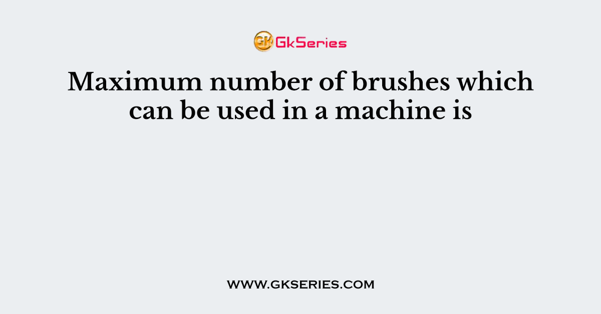 Maximum number of brushes which can be used in a machine is