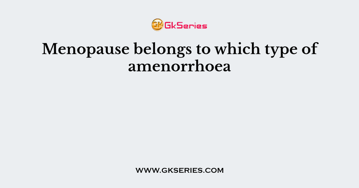 Menopause belongs to which type of amenorrhoea