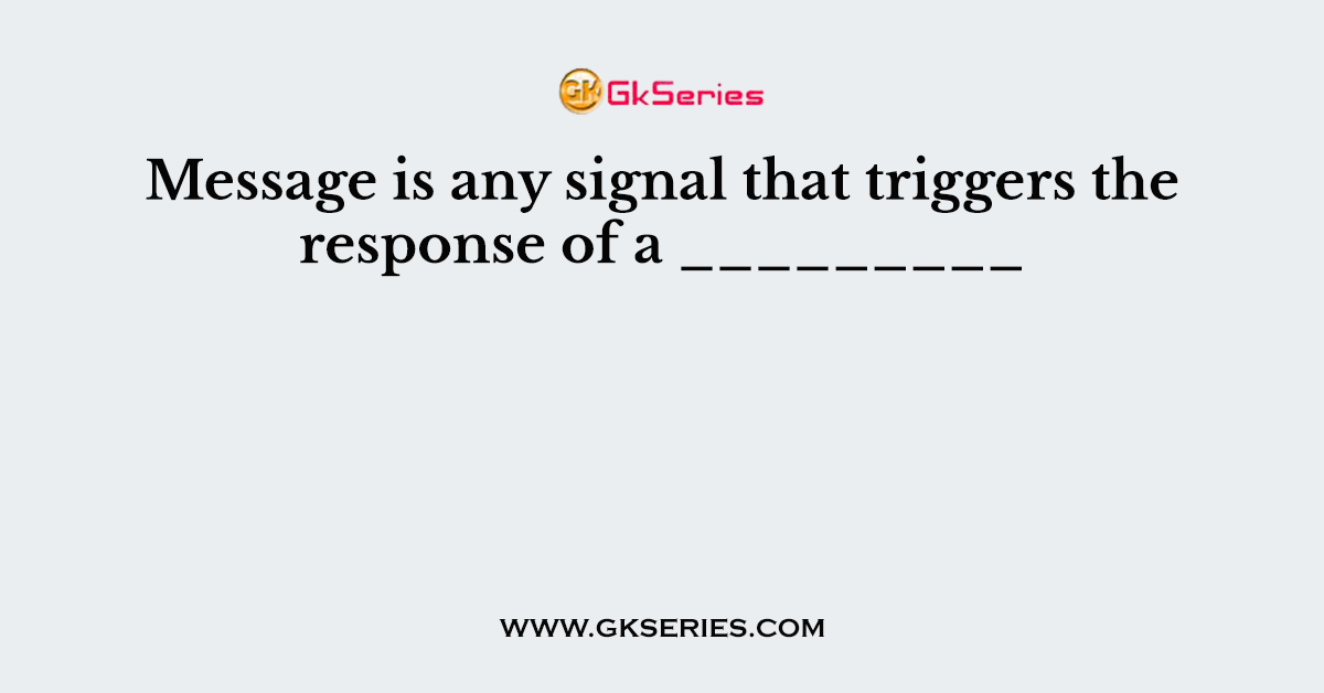 Message is any signal that triggers the response of a _________
