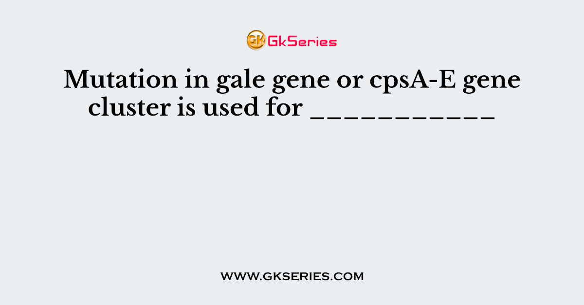 Mutation in gale gene or cpsA-E gene cluster is used for ___________