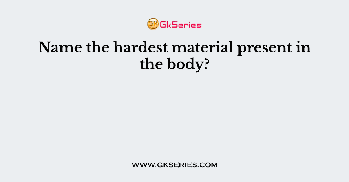 Name the hardest material present in the body?