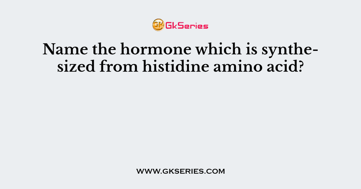 Name the hormone which is synthesized from histidine amino acid?