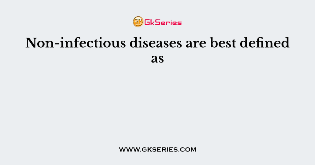 non-infectious-diseases-are-best-defined-as