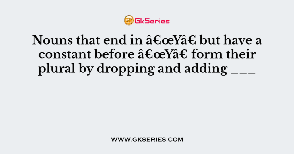 Nouns that end in â€œYâ€ but have a constant before â€œYâ€ form their plural by dropping and adding ___