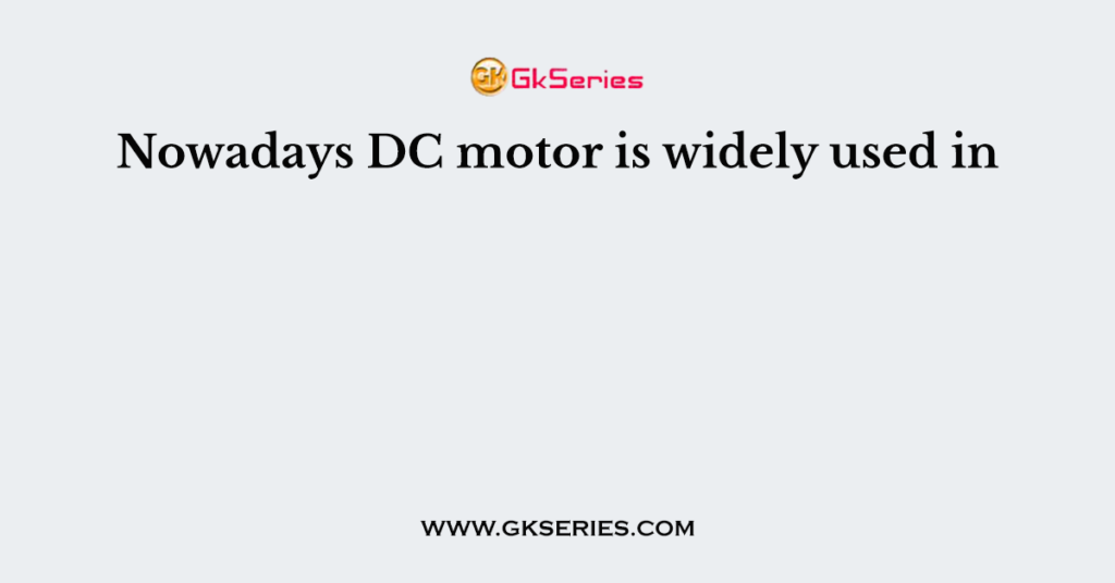 Nowadays DC motor is widely used in