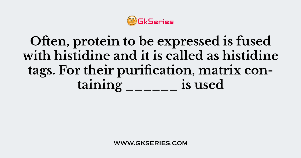 Often, protein to be expressed is fused with histidine and it is called as histidine tags. For their purification, matrix containing ______ is used
