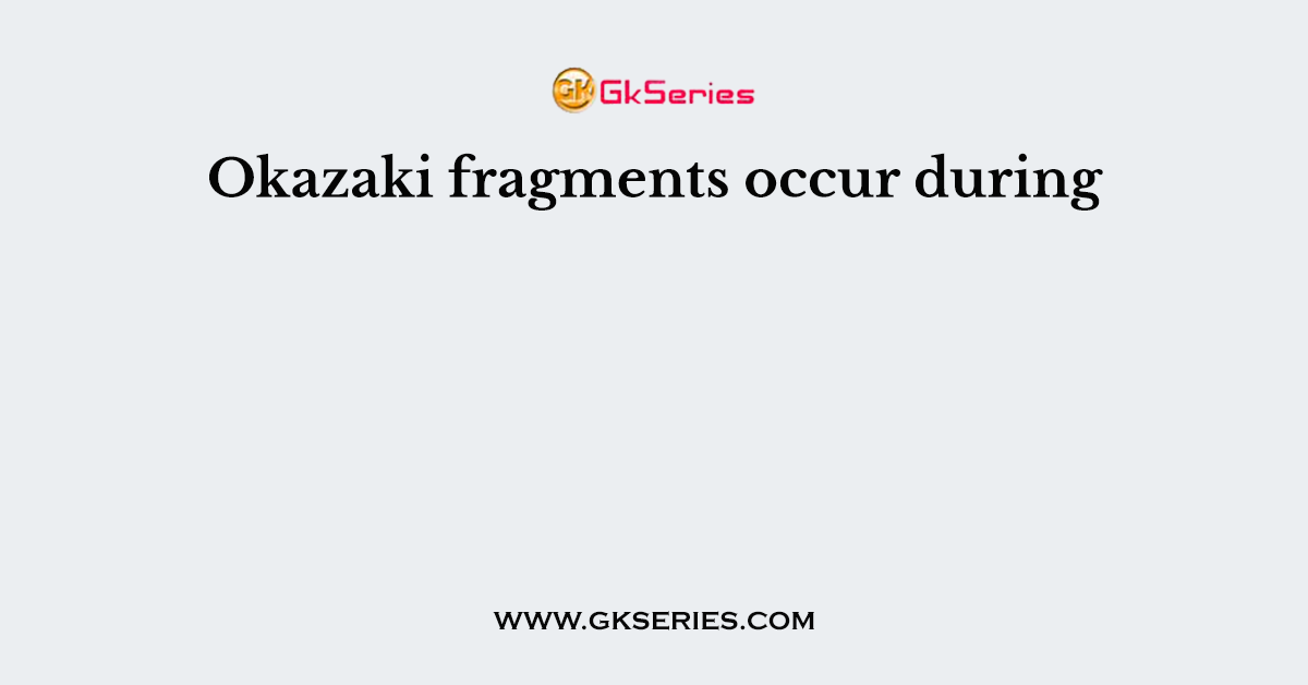 Okazaki fragments occur during
