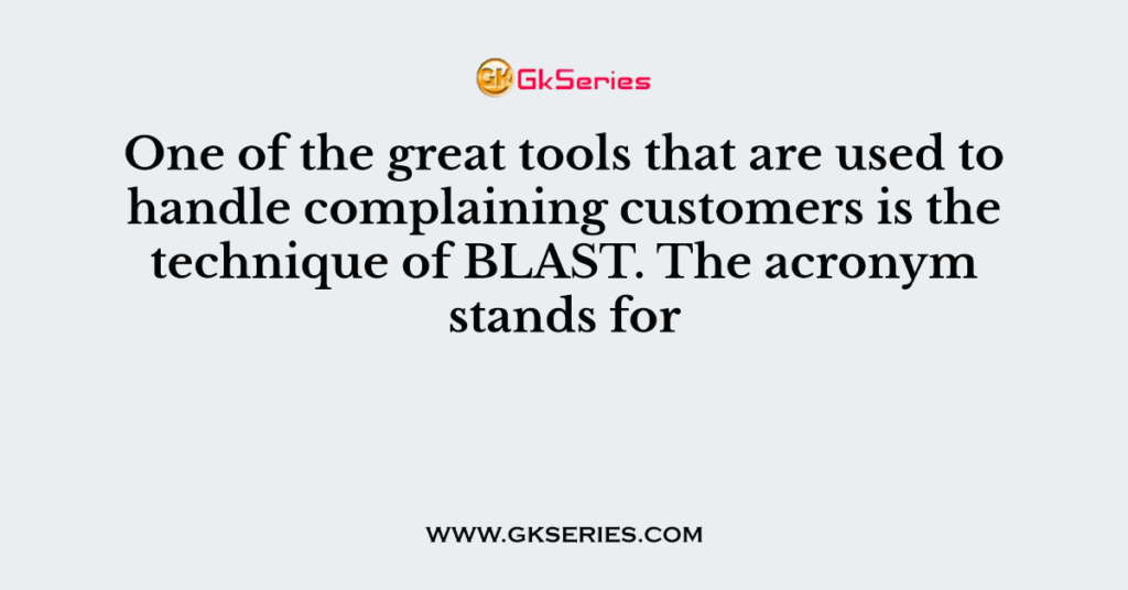 One of the great tools that are used to handle complaining customers is the technique of BLAST. The acronym stands for