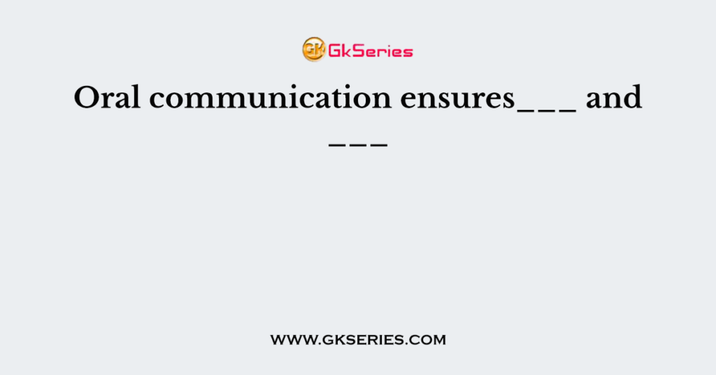 Oral communication ensures___ and ___