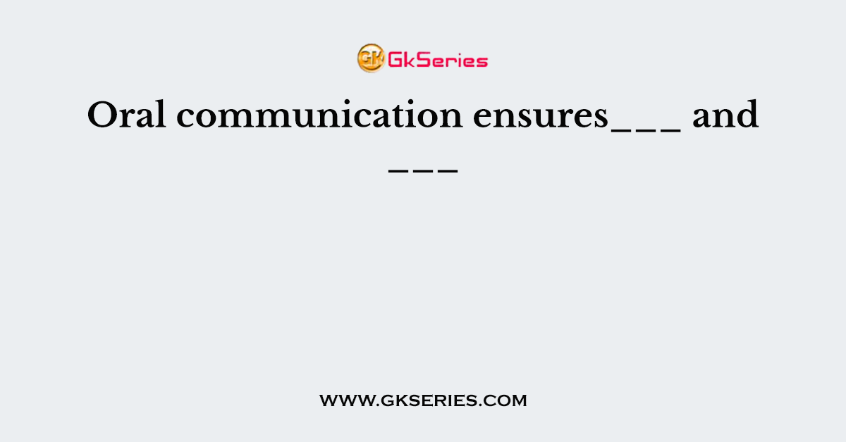 Oral communication ensures___ and ___