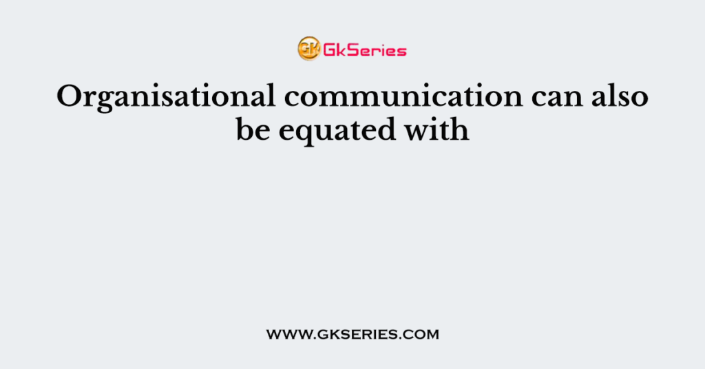 Organisational communication can also be equated with